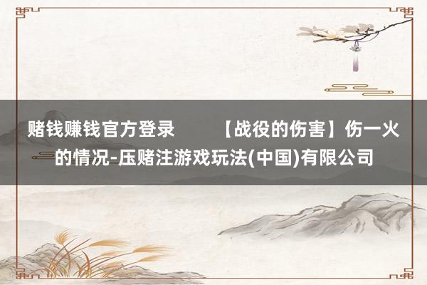 赌钱赚钱官方登录        【战役的伤害】伤一火的情况-压赌注游戏玩法(中国)有限公司