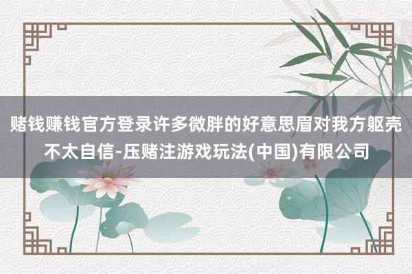 赌钱赚钱官方登录许多微胖的好意思眉对我方躯壳不太自信-压赌注游戏玩法(中国)有限公司