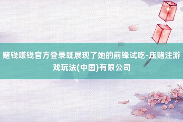 赌钱赚钱官方登录既展现了她的前锋试吃-压赌注游戏玩法(中国)有限公司