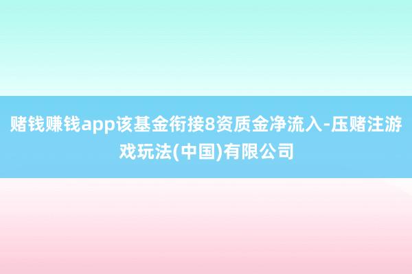 赌钱赚钱app该基金衔接8资质金净流入-压赌注游戏玩法(中国)有限公司