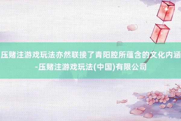压赌注游戏玩法亦然联接了青阳腔所蕴含的文化内涵-压赌注游戏玩法(中国)有限公司