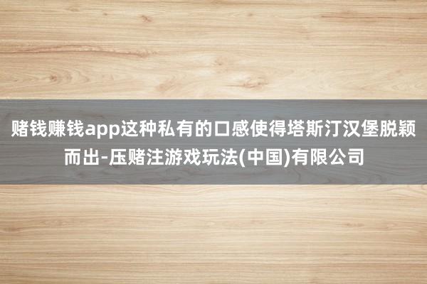 赌钱赚钱app这种私有的口感使得塔斯汀汉堡脱颖而出-压赌注游戏玩法(中国)有限公司