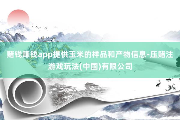 赌钱赚钱app提供玉米的样品和产物信息-压赌注游戏玩法(中国)有限公司