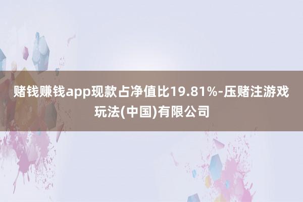 赌钱赚钱app现款占净值比19.81%-压赌注游戏玩法(中国)有限公司