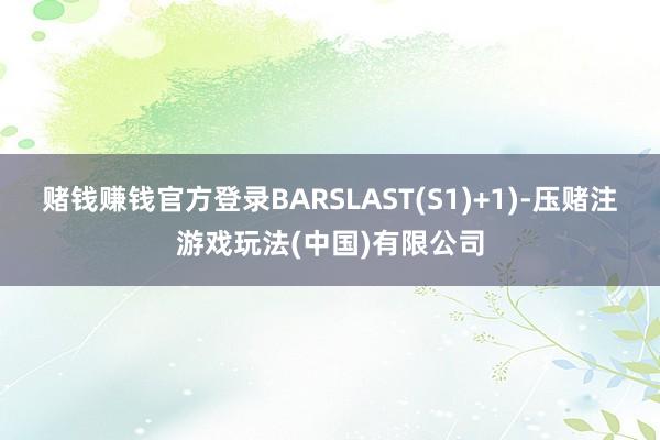 赌钱赚钱官方登录BARSLAST(S1)+1)-压赌注游戏玩法(中国)有限公司