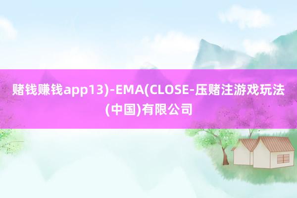 赌钱赚钱app13)-EMA(CLOSE-压赌注游戏玩法(中国)有限公司