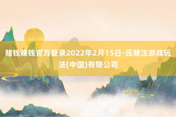 赌钱赚钱官方登录2022年2月15日-压赌注游戏玩法(中国)有限公司