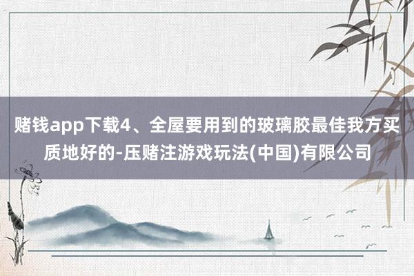 赌钱app下载4、全屋要用到的玻璃胶最佳我方买质地好的-压赌注游戏玩法(中国)有限公司