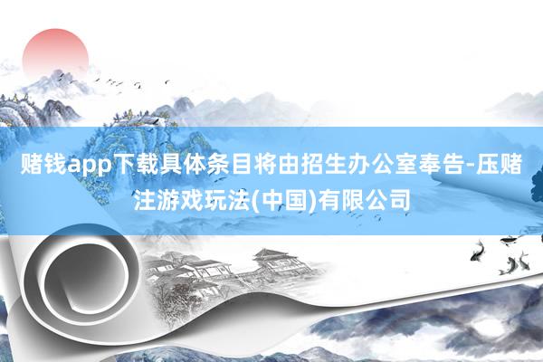 赌钱app下载具体条目将由招生办公室奉告-压赌注游戏玩法(中国)有限公司