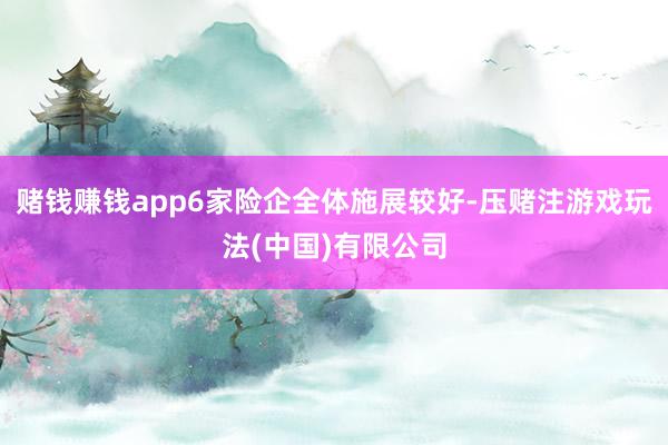 赌钱赚钱app6家险企全体施展较好-压赌注游戏玩法(中国)有限公司