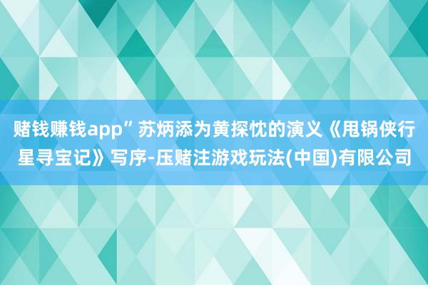 赌钱赚钱app”苏炳添为黄探忱的演义《甩锅侠行星寻宝记》写序-压赌注游戏玩法(中国)有限公司