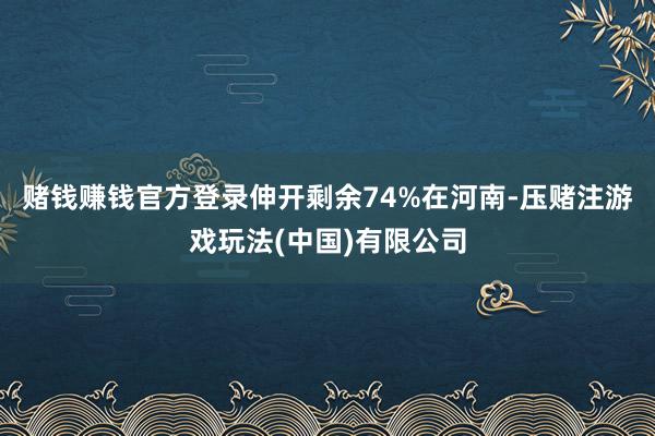 赌钱赚钱官方登录伸开剩余74%在河南-压赌注游戏玩法(中国)有限公司