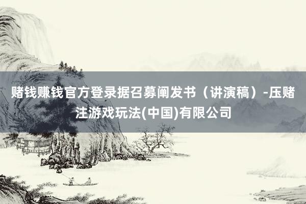 赌钱赚钱官方登录　　据召募阐发书（讲演稿）-压赌注游戏玩法(中国)有限公司