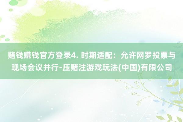 赌钱赚钱官方登录4. 时期适配：允许网罗投票与现场会议并行-压赌注游戏玩法(中国)有限公司