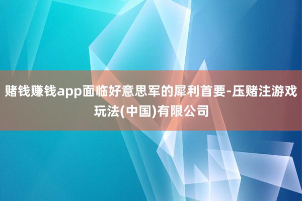 赌钱赚钱app面临好意思军的犀利首要-压赌注游戏玩法(中国)有限公司