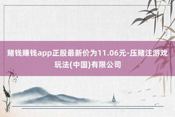 赌钱赚钱app正股最新价为11.06元-压赌注游戏玩法(中国)有限公司