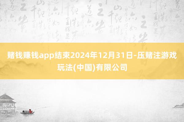 赌钱赚钱app结束2024年12月31日-压赌注游戏玩法(中国)有限公司