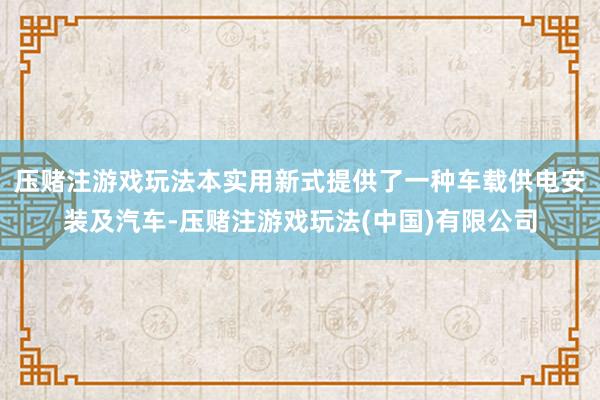 压赌注游戏玩法本实用新式提供了一种车载供电安装及汽车-压赌注游戏玩法(中国)有限公司