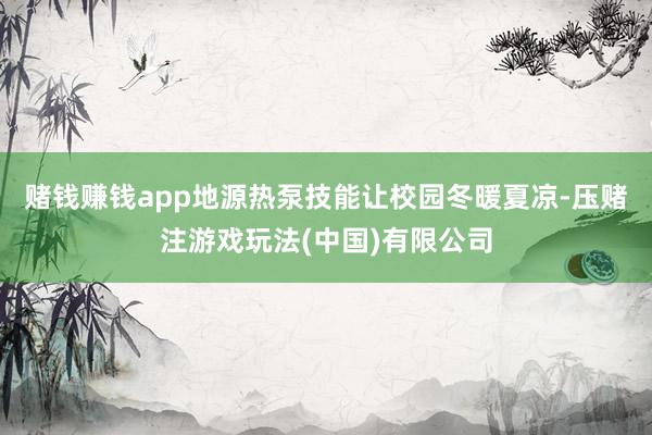 赌钱赚钱app地源热泵技能让校园冬暖夏凉-压赌注游戏玩法(中国)有限公司