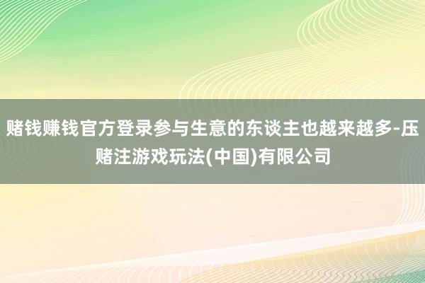赌钱赚钱官方登录参与生意的东谈主也越来越多-压赌注游戏玩法(中国)有限公司