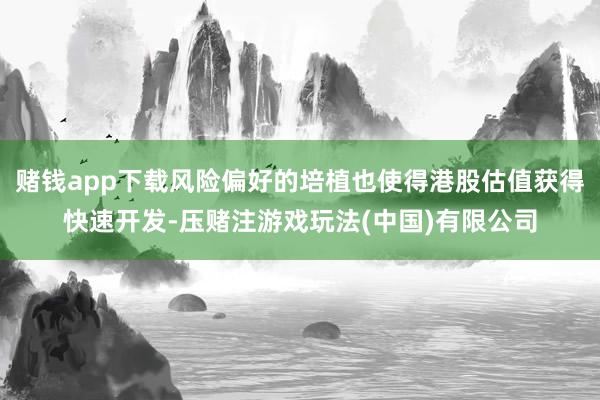 赌钱app下载风险偏好的培植也使得港股估值获得快速开发-压赌注游戏玩法(中国)有限公司