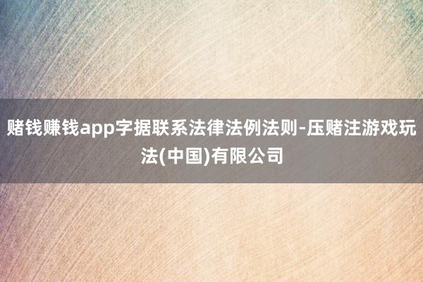 赌钱赚钱app字据联系法律法例法则-压赌注游戏玩法(中国)有限公司