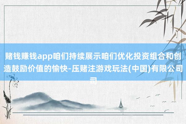 赌钱赚钱app咱们持续展示咱们优化投资组合和创造鼓励价值的愉快-压赌注游戏玩法(中国)有限公司