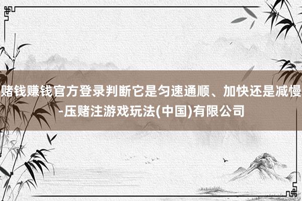 赌钱赚钱官方登录判断它是匀速通顺、加快还是减慢-压赌注游戏玩法(中国)有限公司