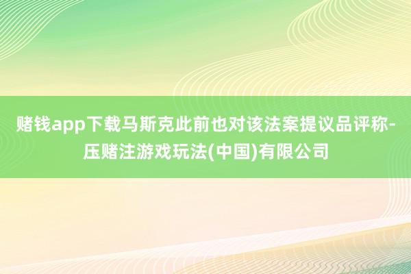 赌钱app下载马斯克此前也对该法案提议品评称-压赌注游戏玩法(中国)有限公司
