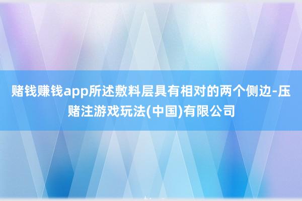 赌钱赚钱app所述敷料层具有相对的两个侧边-压赌注游戏玩法(中国)有限公司