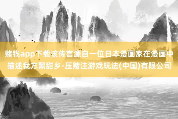 赌钱app下载该传言源自一位日本漫画家在漫画中描述我方黑甜乡-压赌注游戏玩法(中国)有限公司