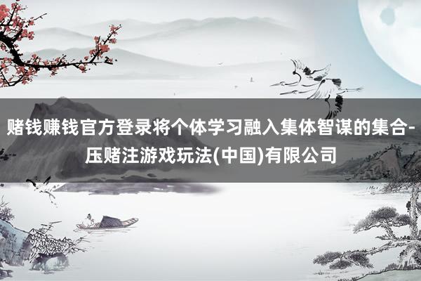 赌钱赚钱官方登录将个体学习融入集体智谋的集合-压赌注游戏玩法(中国)有限公司