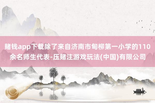 赌钱app下载除了来自济南市甸柳第一小学的110余名师生代表-压赌注游戏玩法(中国)有限公司