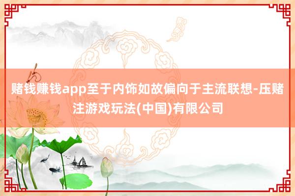 赌钱赚钱app至于内饰如故偏向于主流联想-压赌注游戏玩法(中国)有限公司