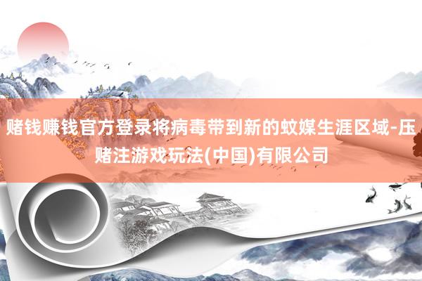 赌钱赚钱官方登录将病毒带到新的蚊媒生涯区域-压赌注游戏玩法(中国)有限公司