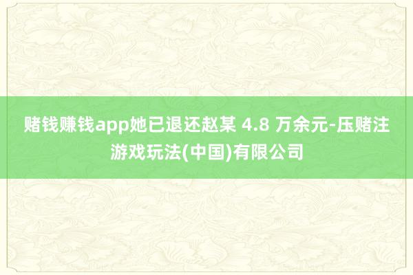 赌钱赚钱app她已退还赵某 4.8 万余元-压赌注游戏玩法(中国)有限公司