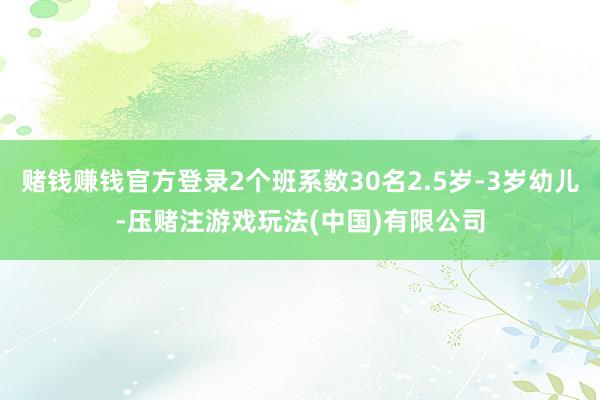 赌钱赚钱官方登录2个班系数30名2.5岁-3岁幼儿-压赌注游戏玩法(中国)有限公司