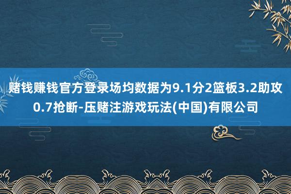 赌钱赚钱官方登录场均数据为9.1分2篮板3.2助攻0.7抢断-压赌注游戏玩法(中国)有限公司