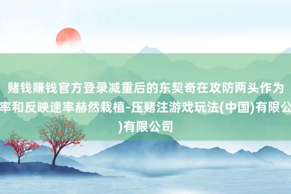 赌钱赚钱官方登录减重后的东契奇在攻防两头作为速率和反映速率赫然栽植-压赌注游戏玩法(中国)有限公司