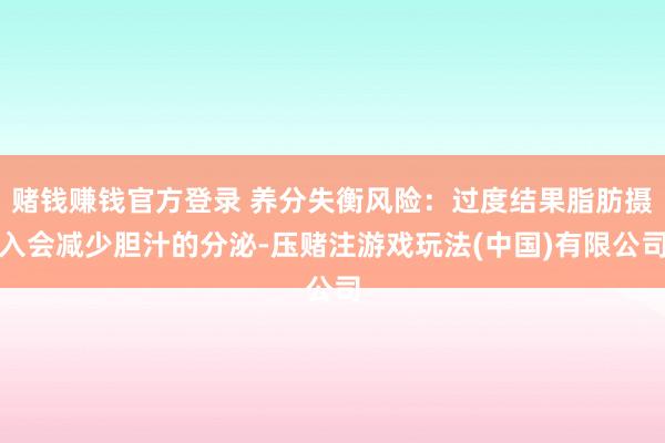 赌钱赚钱官方登录 养分失衡风险:过度结果脂肪摄入会减少胆汁的分泌-压赌注游戏玩法(中国)有限公司