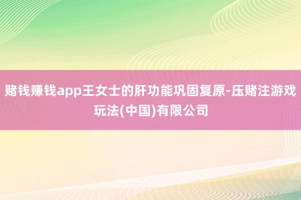 赌钱赚钱app王女士的肝功能巩固复原-压赌注游戏玩法(中国)有限公司