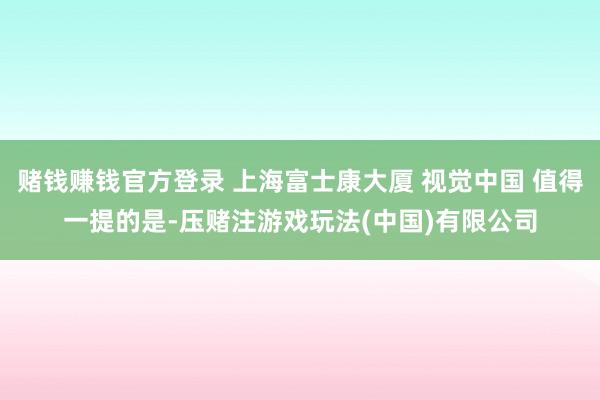 赌钱赚钱官方登录 上海富士康大厦 视觉中国 值得一提的是-压赌注游戏玩法(中国)有限公司