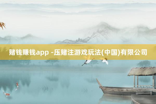 赌钱赚钱app -压赌注游戏玩法(中国)有限公司