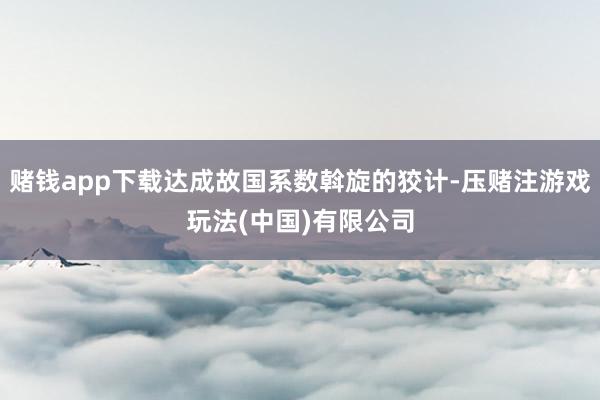 赌钱app下载达成故国系数斡旋的狡计-压赌注游戏玩法(中国)有限公司