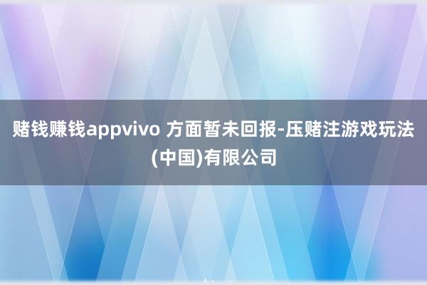 赌钱赚钱appvivo 方面暂未回报-压赌注游戏玩法(中国)有限公司