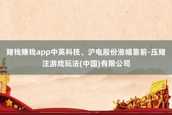 赌钱赚钱app中英科技、沪电股份涨幅靠前-压赌注游戏玩法(中国)有限公司