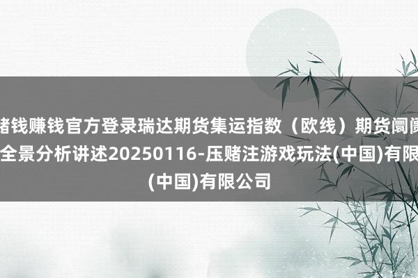 赌钱赚钱官方登录瑞达期货集运指数（欧线）期货阛阓逐日全景分析讲述20250116-压赌注游戏玩法(中国)有限公司