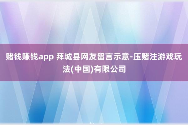 赌钱赚钱app 拜城县网友留言示意-压赌注游戏玩法(中国)有限公司