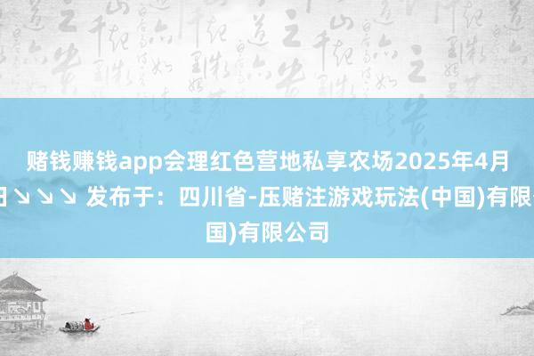 赌钱赚钱app会理红色营地私享农场2025年4月19日↘↘↘ 发布于：四川省-压赌注游戏玩法(中国)有限公司