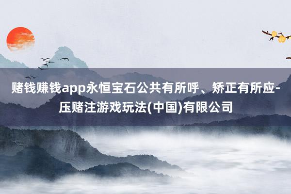 赌钱赚钱app永恒宝石公共有所呼、矫正有所应-压赌注游戏玩法(中国)有限公司